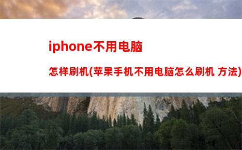 iphone不用电脑怎样刷机(苹果手机不用电脑怎么刷机 方法)